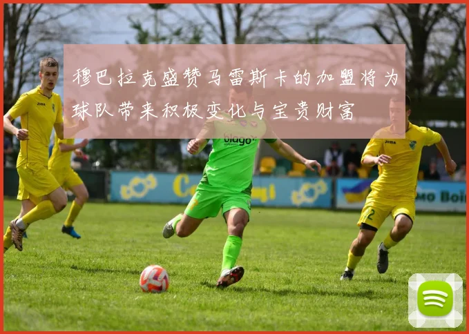 穆巴拉克盛赞马雷斯卡的加盟将为球队带来积极变化与宝贵财富