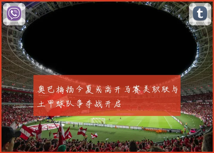 奥巴梅扬今夏或离开马赛美职联与土甲球队争夺战开启