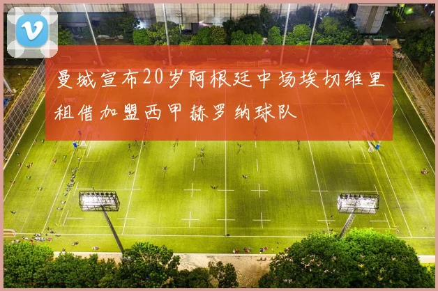 曼城宣布20岁阿根廷中场埃切维里租借加盟西甲赫罗纳球队