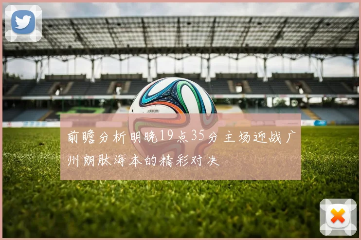 前瞻分析明晚19点35分主场迎战广州朗肽海本的精彩对决