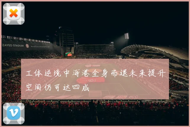 工体逆境中海港全身而退未来提升空间仍可达四成