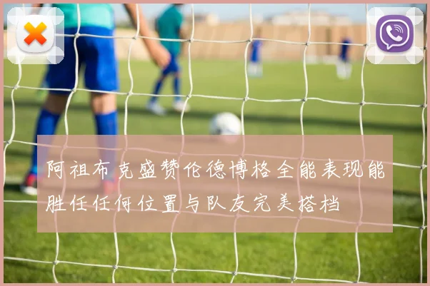 阿祖布克盛赞伦德博格全能表现能胜任任何位置与队友完美搭档