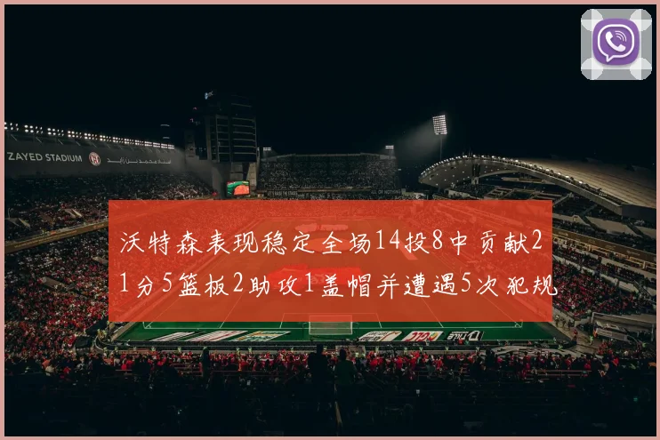 沃特森表现稳定全场14投8中贡献21分5篮板2助攻1盖帽并遭遇5次犯规