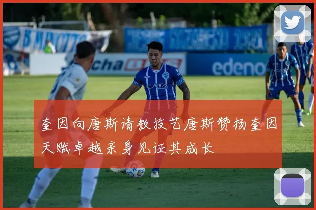 奎因向唐斯请教技艺唐斯赞扬奎因天赋卓越亲身见证其成长