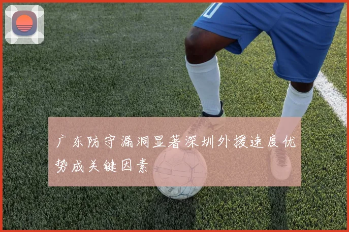 广东防守漏洞显著深圳外援速度优势成关键因素