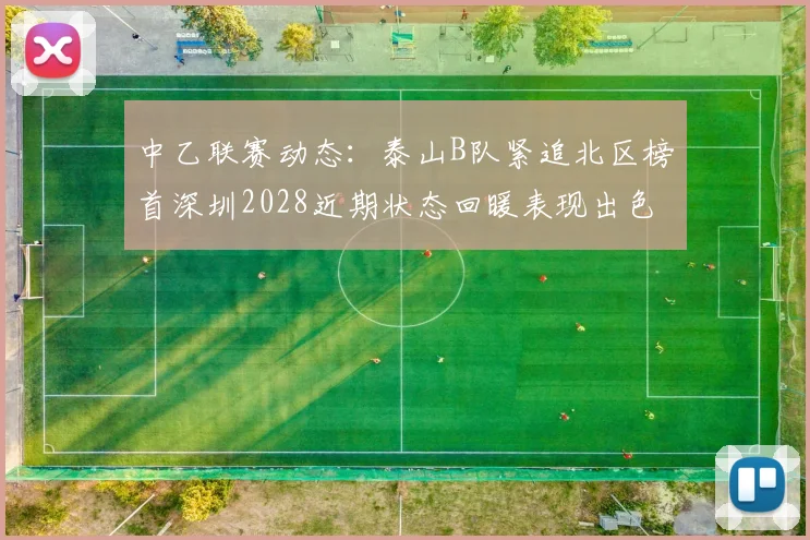 中乙联赛动态：泰山B队紧追北区榜首深圳2028近期状态回暖表现出色