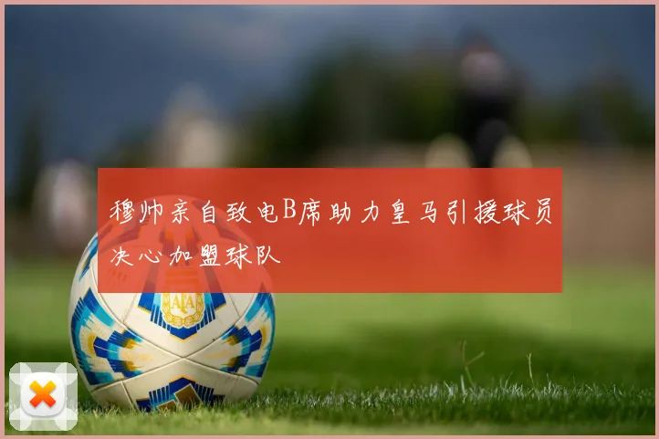 穆帅亲自致电B席助力皇马引援球员决心加盟球队