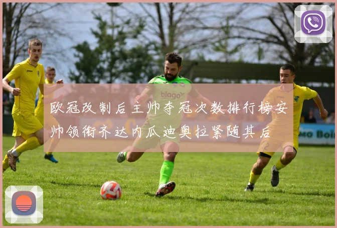 欧冠改制后主帅夺冠次数排行榜安帅领衔齐达内瓜迪奥拉紧随其后