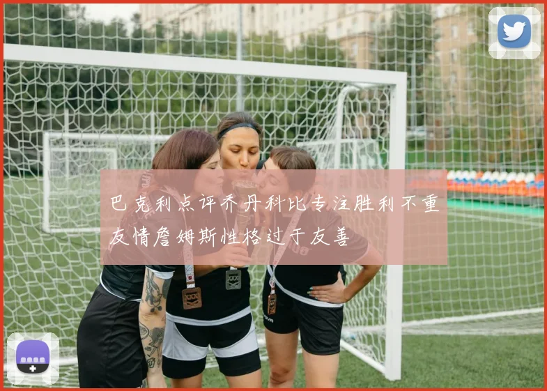 巴克利点评乔丹科比专注胜利不重友情詹姆斯性格过于友善