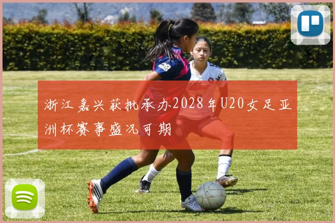 浙江嘉兴获批承办2028年U20女足亚洲杯赛事盛况可期