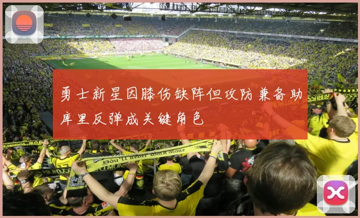 勇士新星因膝伤缺阵但攻防兼备助库里反弹成关键角色