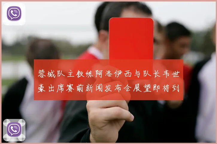 蓉城队主教练阿洛伊西与队长韦世豪出席赛前新闻发布会展望即将到来的比赛