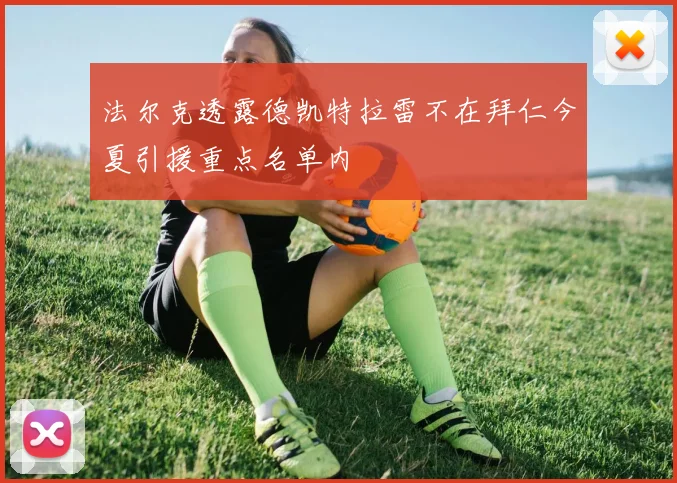 法尔克透露德凯特拉雷不在拜仁今夏引援重点名单内