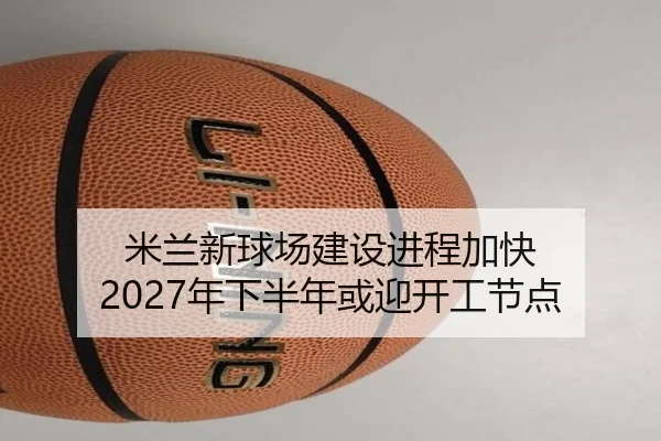 米兰新球场建设进程加快 2027年下半年或迎开工节点 | bet365