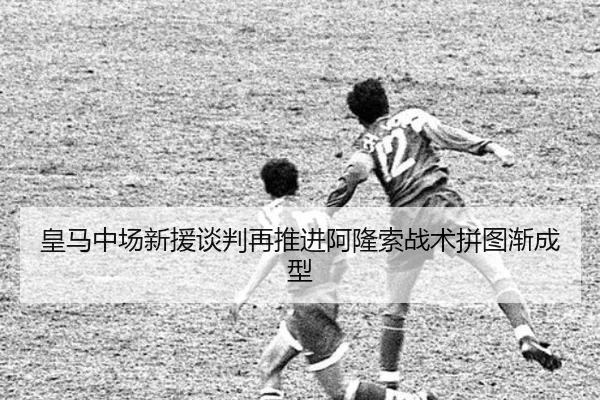 皇马中场新援谈判再推进阿隆索战术拼图渐成型 | bet365